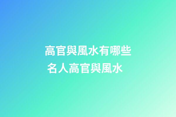 高官與風水有哪些 名人高官與風水